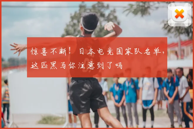 惊喜不断!日本电竞国家队名单,这匹黑马你注意到了吗