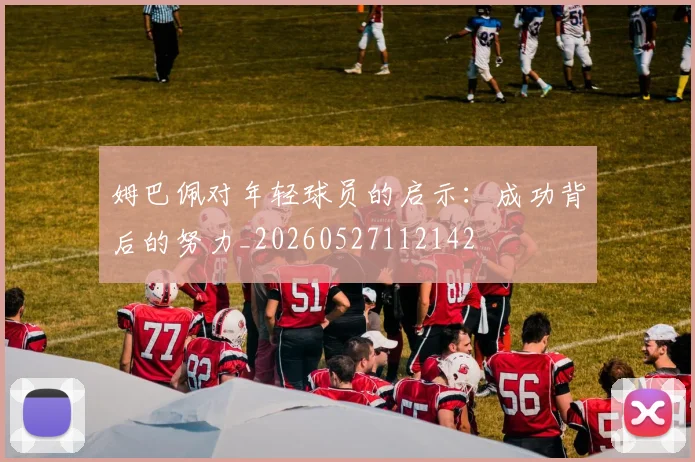 姆巴佩对年轻球员的启示：成功背后的努力_20260527112142