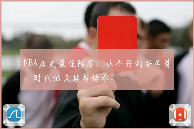 NBA历史最佳阵容：从乔丹到字母哥，时代的交接与传承！
