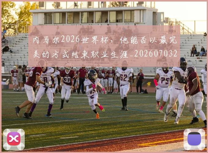 内马尔2026世界杯,他能否以最完美的方式结束职业生涯_20260703215052