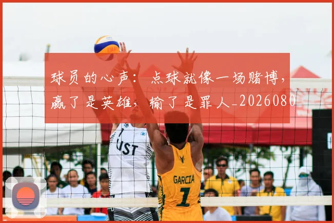球员的心声：点球就像一场赌博，赢了是英雄，输了是罪人_20260802160515
