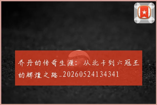 乔丹的传奇生涯：从北卡到六冠王的辉煌之路_20260524134341