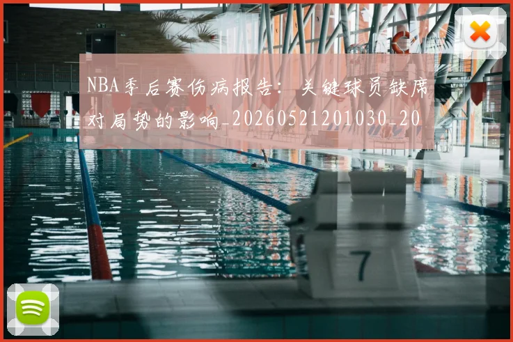 NBA季后赛伤病报告:关键球员缺席对局势的影响_20260521201030_20260716180610