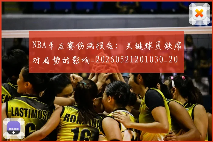 NBA季后赛伤病报告:关键球员缺席对局势的影响_20260521201030_20260716180610