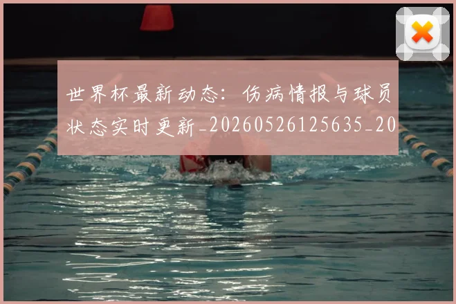 世界杯最新动态：伤病情报与球员状态实时更新_20260526125635_20260702173934
