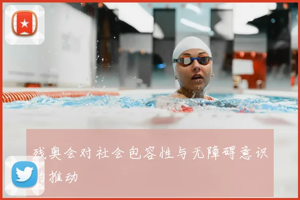 残奥会对社会包容性与无障碍意识的推动