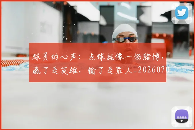 球员的心声：点球就像一场赌博，赢了是英雄，输了是罪人_20260708191547
