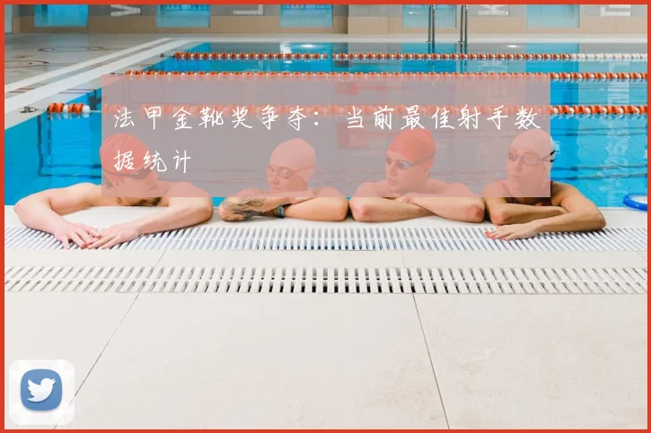 法甲金靴奖争夺：当前最佳射手数据统计