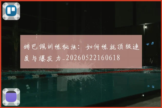 姆巴佩训练秘诀：如何练就顶级速度与爆发力_20260522160618