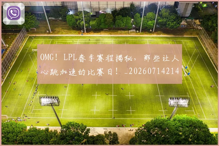 OMG!LPL春季赛程揭秘,那些让人心跳加速的比赛日!_20260714214831