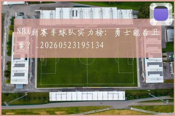 NBA新赛季球队实力榜：勇士能否卫冕？_20260523195134