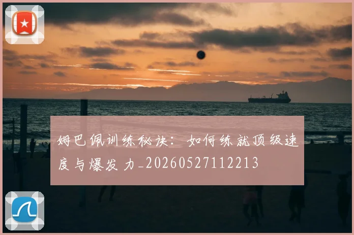 姆巴佩训练秘诀:如何练就顶级速度与爆发力_20260527112213