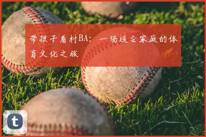 带孩子看村BA：一场适合家庭的体育文化之旅