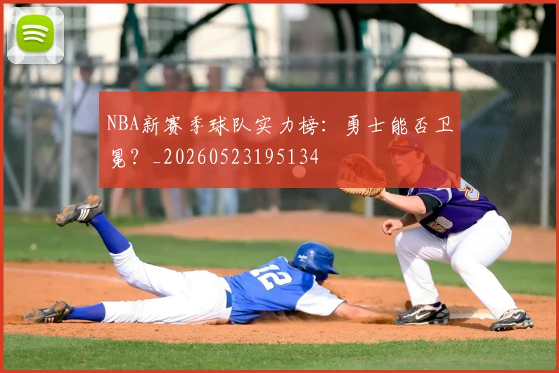 NBA新赛季球队实力榜:勇士能否卫冕?_20260523195134