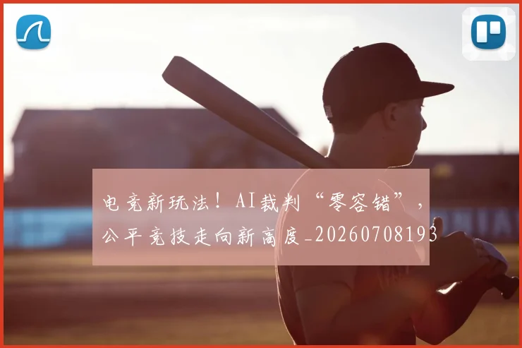 电竞新玩法!AI裁判“零容错”,公平竞技走向新高度_20260708193317