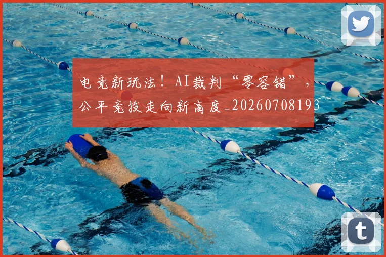 电竞新玩法！AI裁判“零容错”，公平竞技走向新高度_20260708193317
