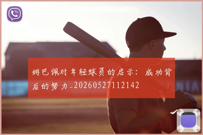 姆巴佩对年轻球员的启示：成功背后的努力_20260527112142