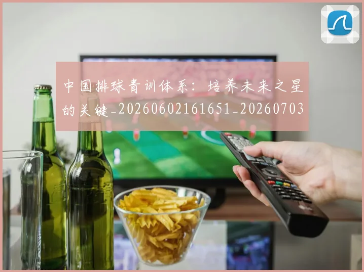 中国排球青训体系：培养未来之星的关键_20260602161651_20260703203001