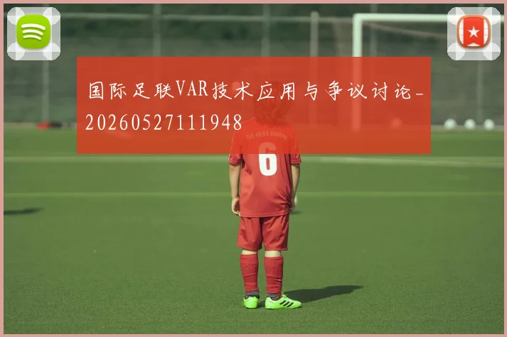 国际足联VAR技术应用与争议讨论_20260527111948