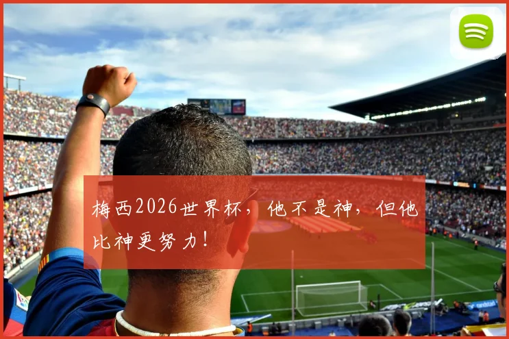 梅西2026世界杯，他不是神，但他比神更努力！