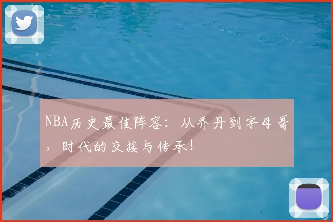 NBA历史最佳阵容:从乔丹到字母哥,时代的交接与传承!
