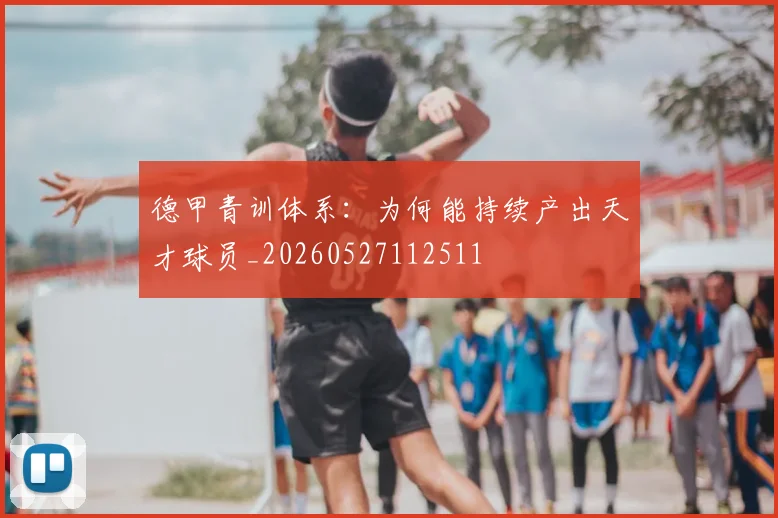 德甲青训体系：为何能持续产出天才球员_20260527112511